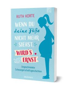 Wenn du deine Füße nicht mehr siehst, wird`s ernst Umgeschminkte Schwangerschaftsgeschichten von: Ruth Korte (Autor)
