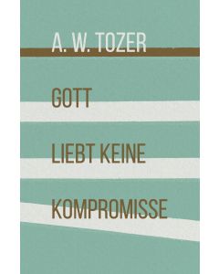 Gott liebt keine Kompromisse - A. W. Tozer | CB-Buchshop