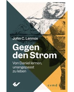 John Lennox: Gegen den Strom- Von Daniel lernen, unangepasst zu leben (Cover 2D)